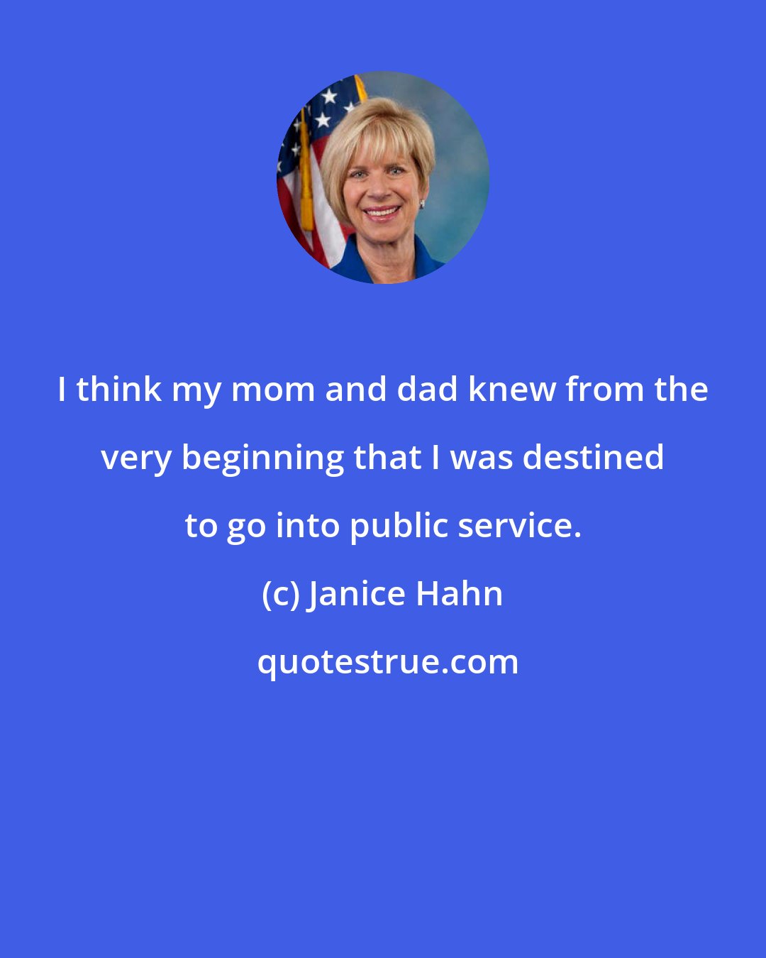 Janice Hahn: I think my mom and dad knew from the very beginning that I was destined to go into public service.