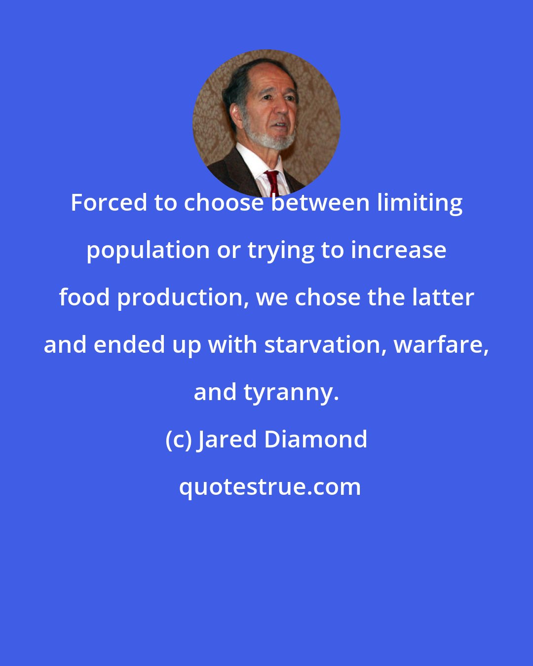 Jared Diamond: Forced to choose between limiting population or trying to increase food production, we chose the latter and ended up with starvation, warfare, and tyranny.