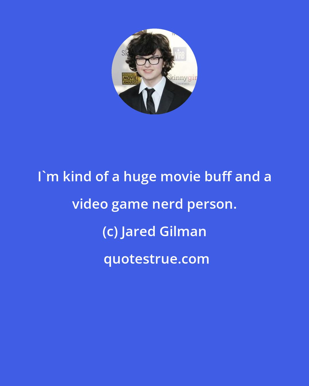 Jared Gilman: I'm kind of a huge movie buff and a video game nerd person.