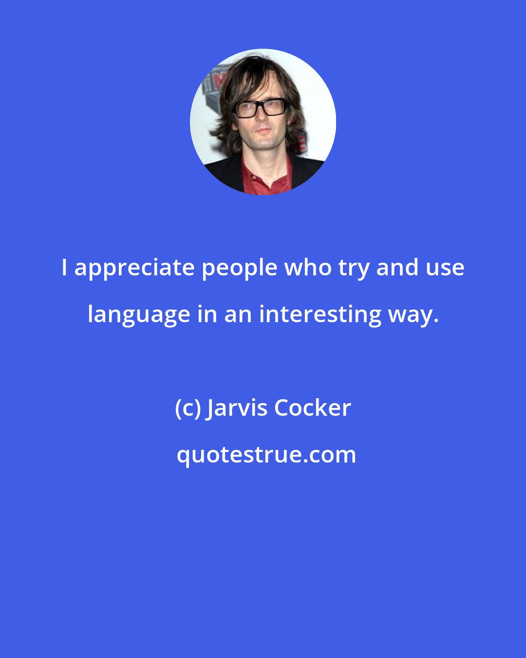 Jarvis Cocker: I appreciate people who try and use language in an interesting way.