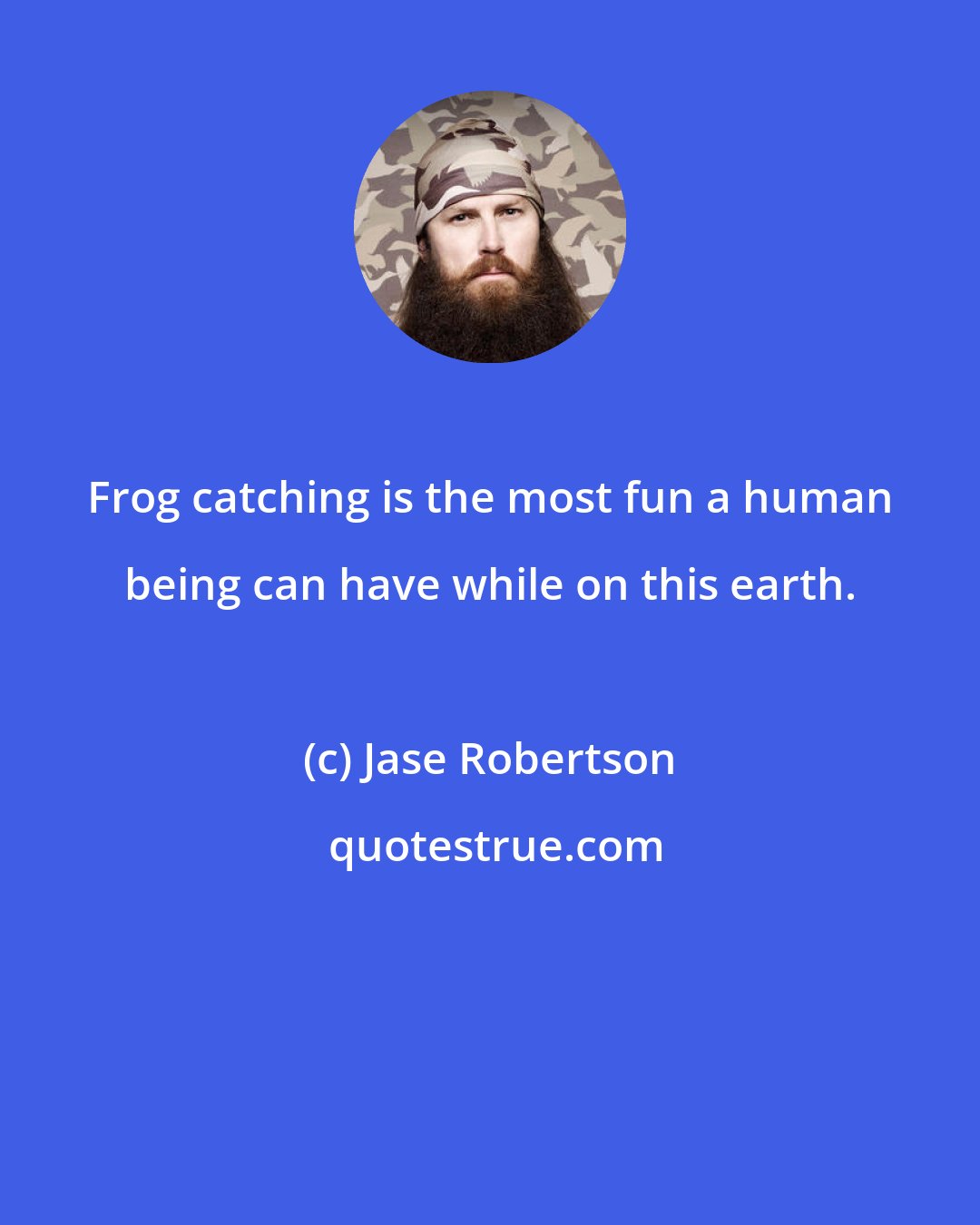 Jase Robertson: Frog catching is the most fun a human being can have while on this earth.