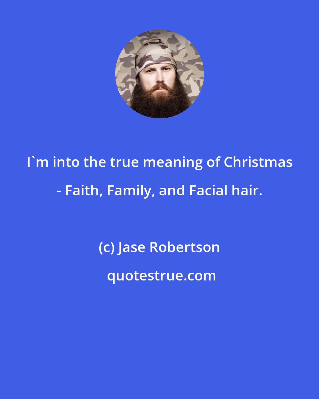 Jase Robertson: I'm into the true meaning of Christmas - Faith, Family, and Facial hair.
