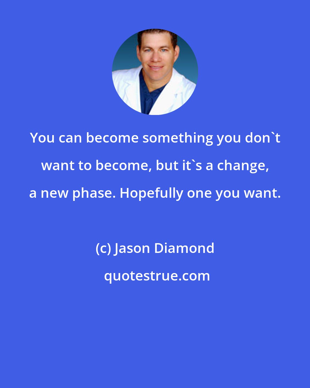 Jason Diamond: You can become something you don't want to become, but it's a change, a new phase. Hopefully one you want.