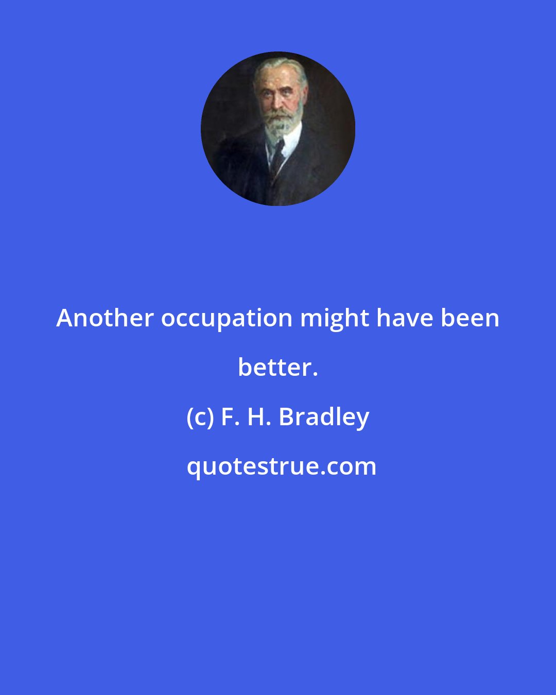 F. H. Bradley: Another occupation might have been better.