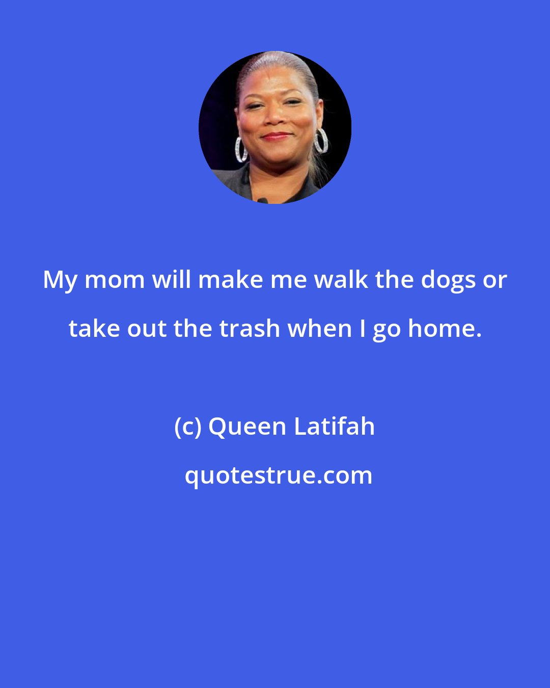 Queen Latifah: My mom will make me walk the dogs or take out the trash when I go home.