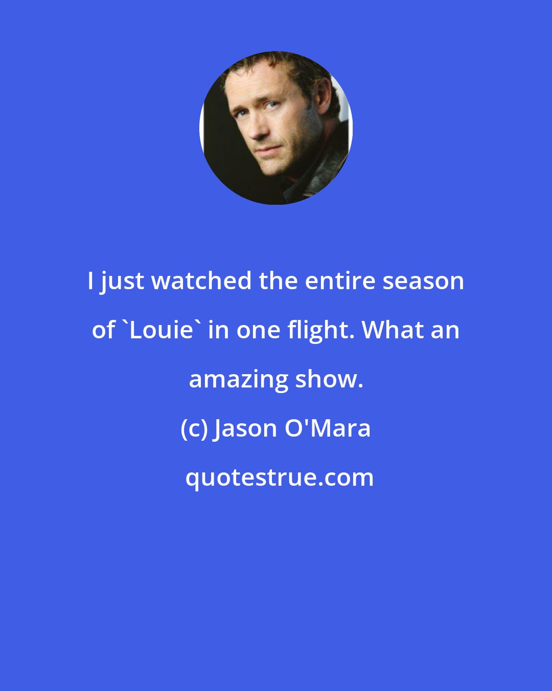 Jason O'Mara: I just watched the entire season of 'Louie' in one flight. What an amazing show.