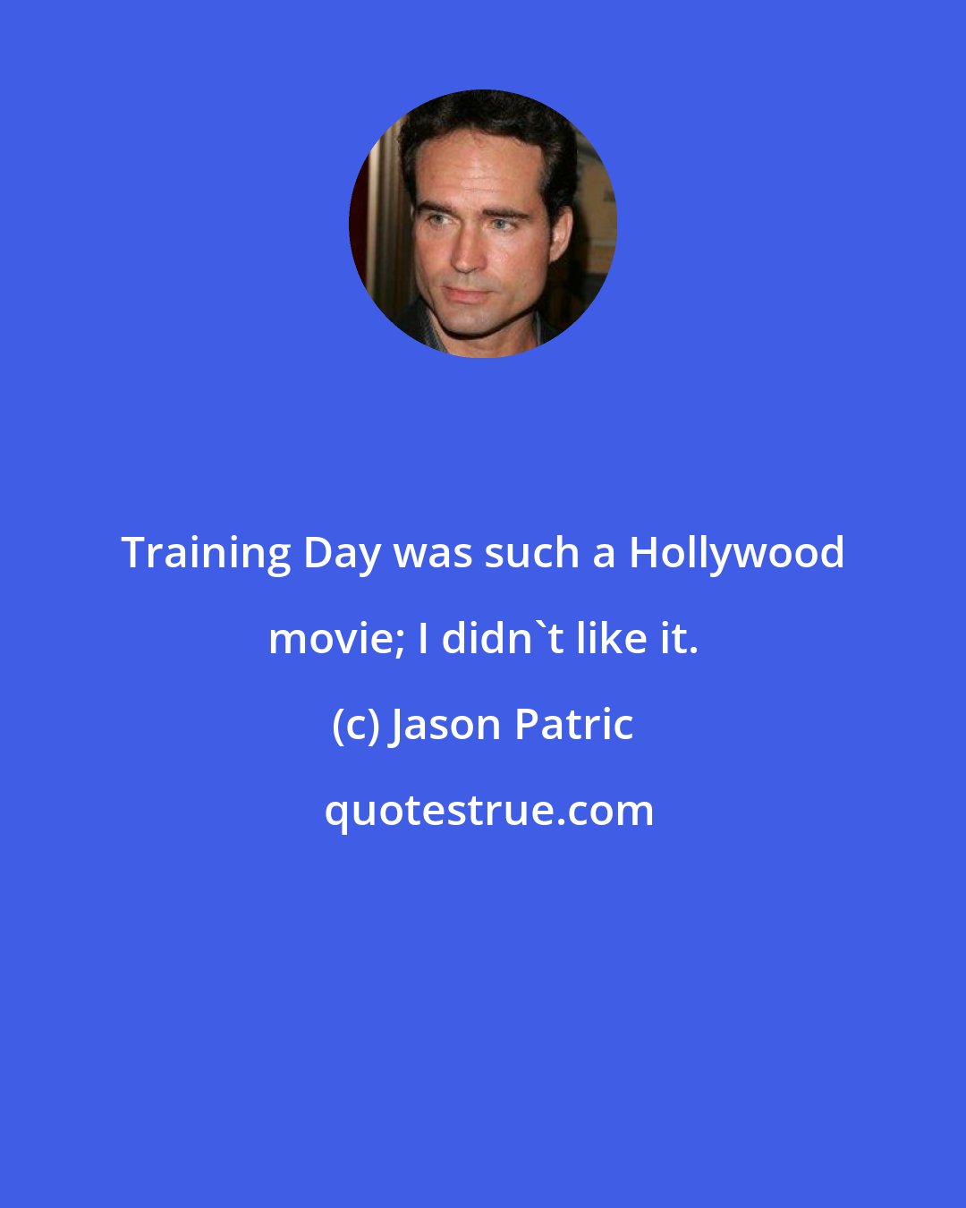 Jason Patric: Training Day was such a Hollywood movie; I didn't like it.