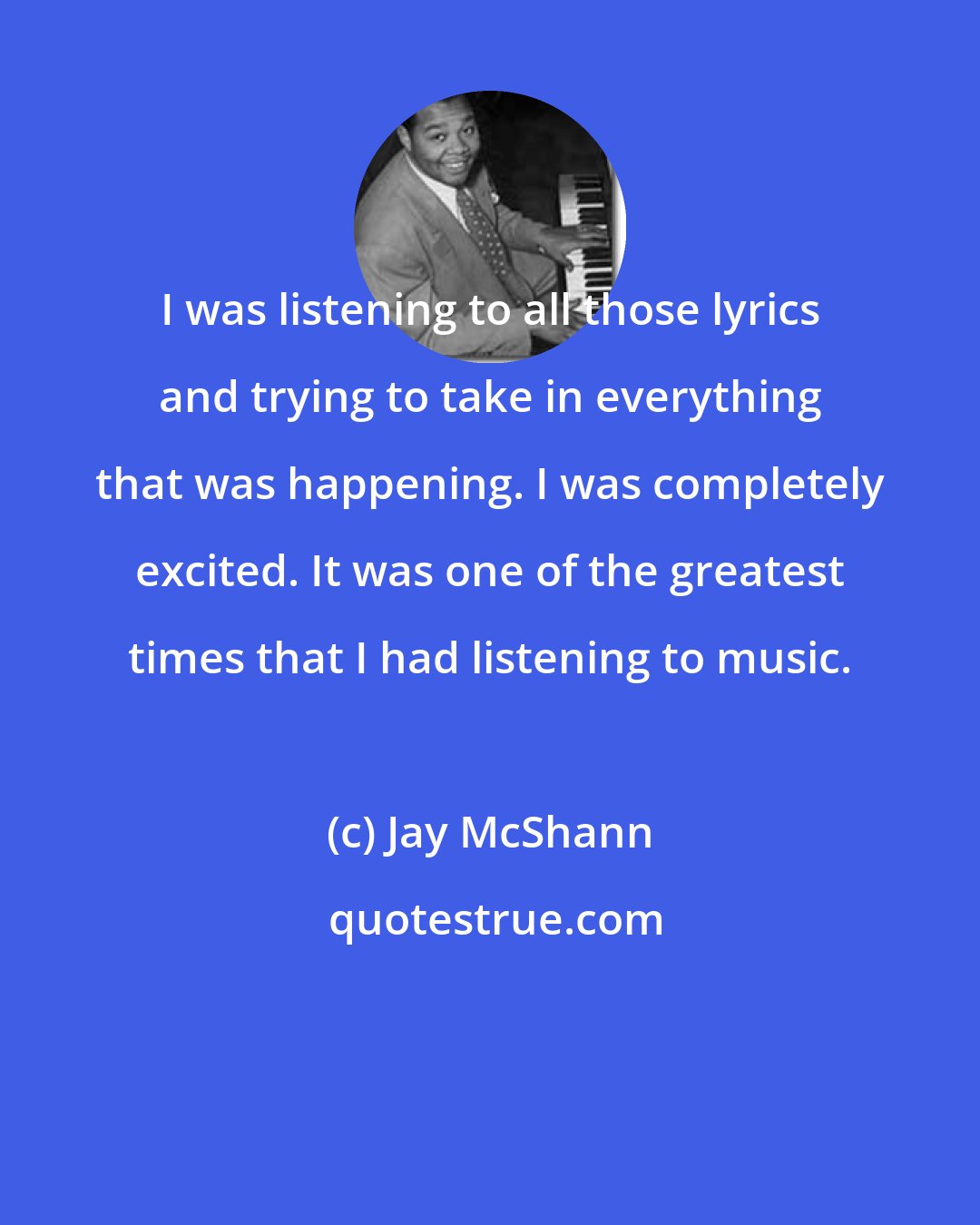 Jay McShann: I was listening to all those lyrics and trying to take in everything that was happening. I was completely excited. It was one of the greatest times that I had listening to music.
