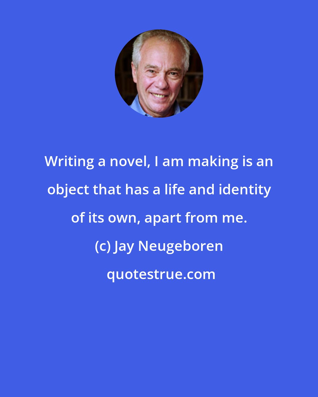 Jay Neugeboren: Writing a novel, I am making is an object that has a life and identity of its own, apart from me.