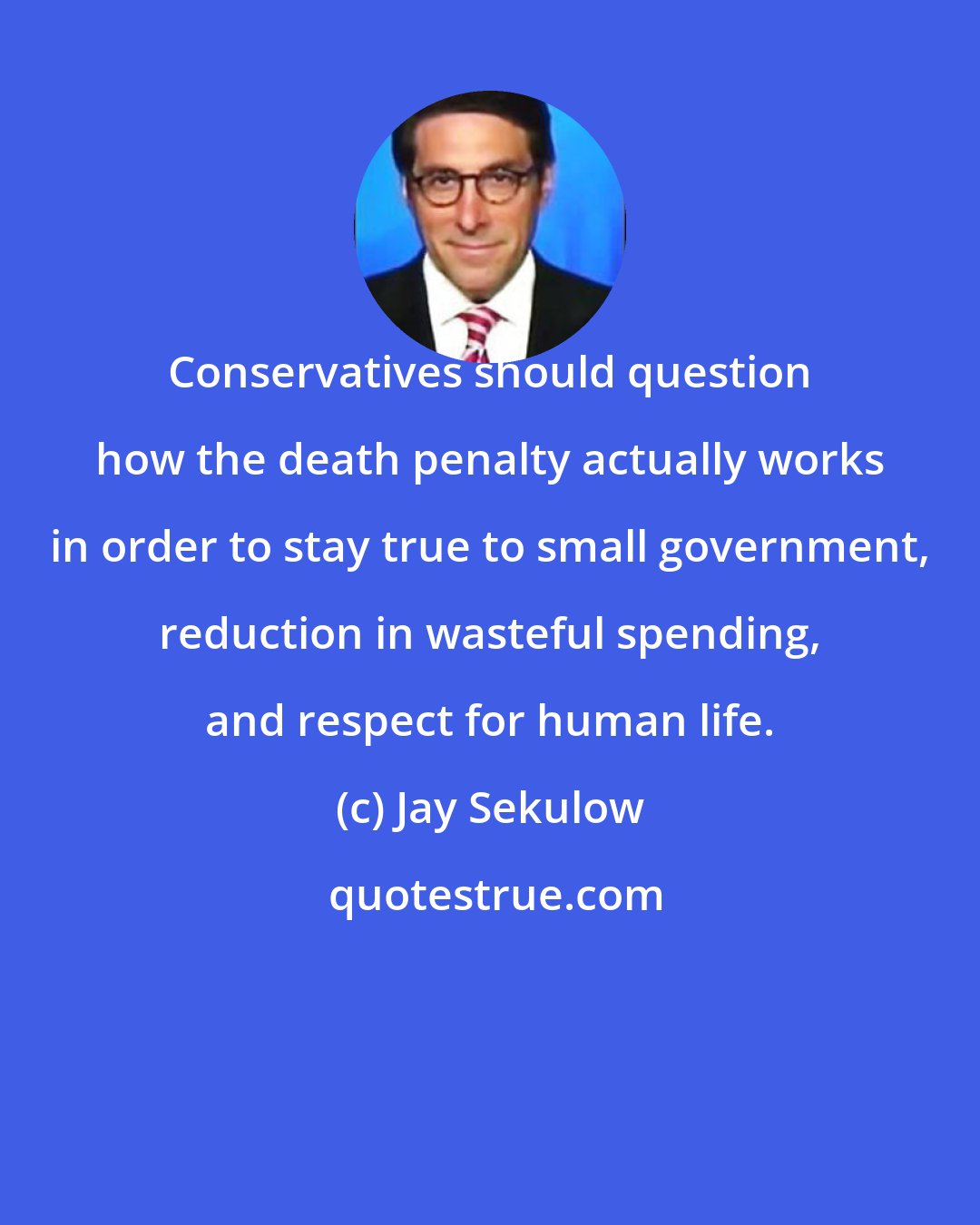Jay Sekulow: Conservatives should question how the death penalty actually works in order to stay true to small government, reduction in wasteful spending, and respect for human life.