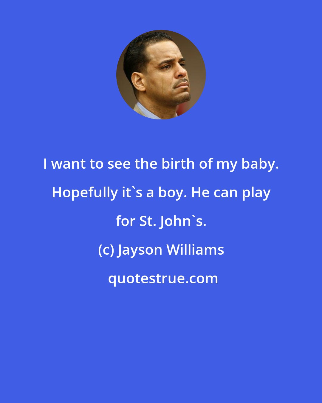 Jayson Williams: I want to see the birth of my baby. Hopefully it's a boy. He can play for St. John's.