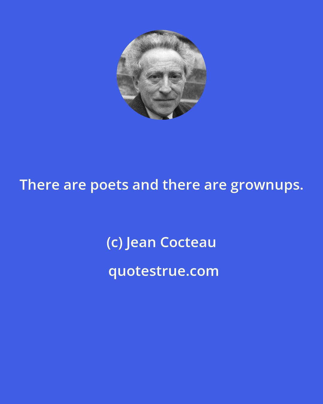 Jean Cocteau: There are poets and there are grownups.