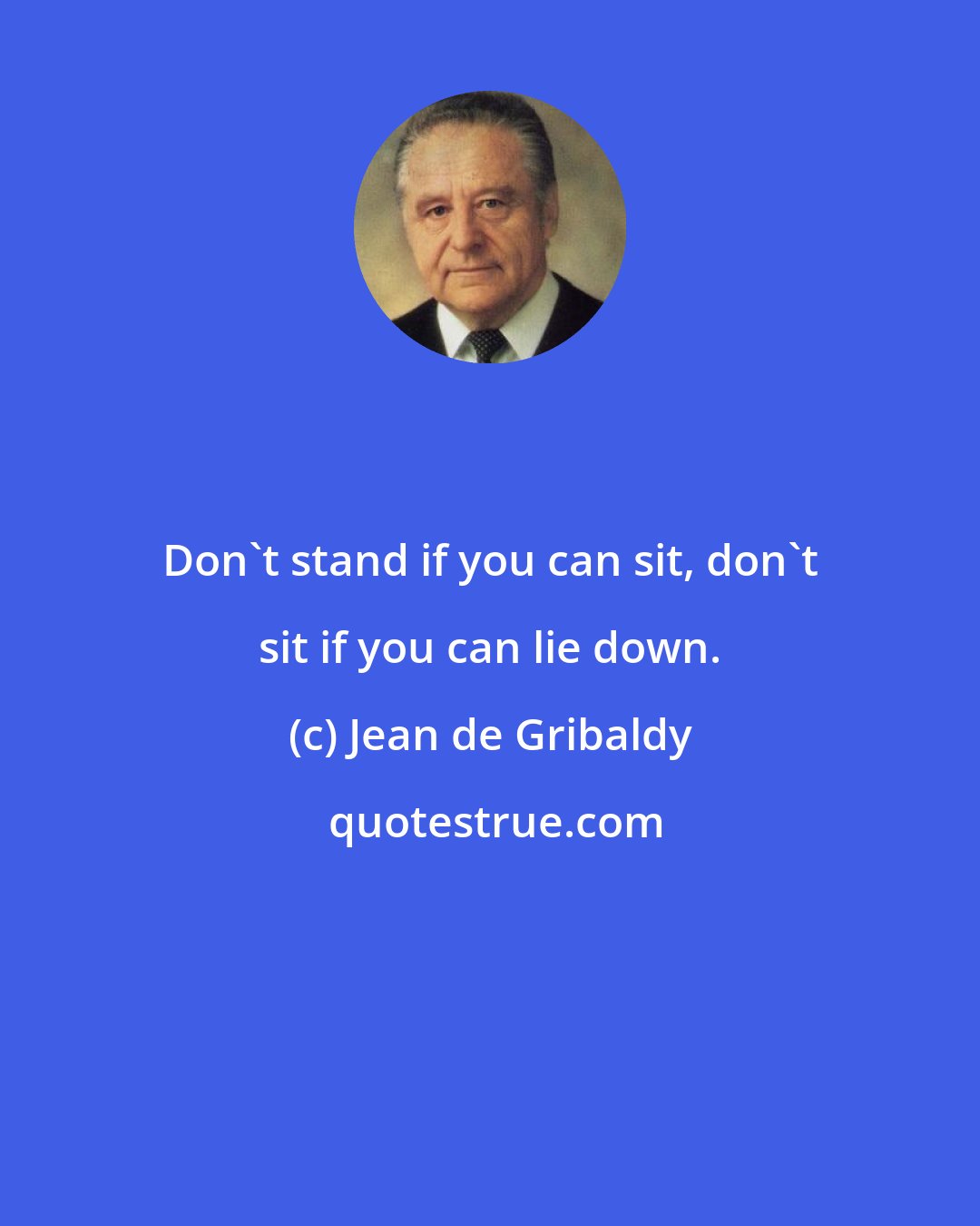 Jean de Gribaldy: Don't stand if you can sit, don't sit if you can lie down.