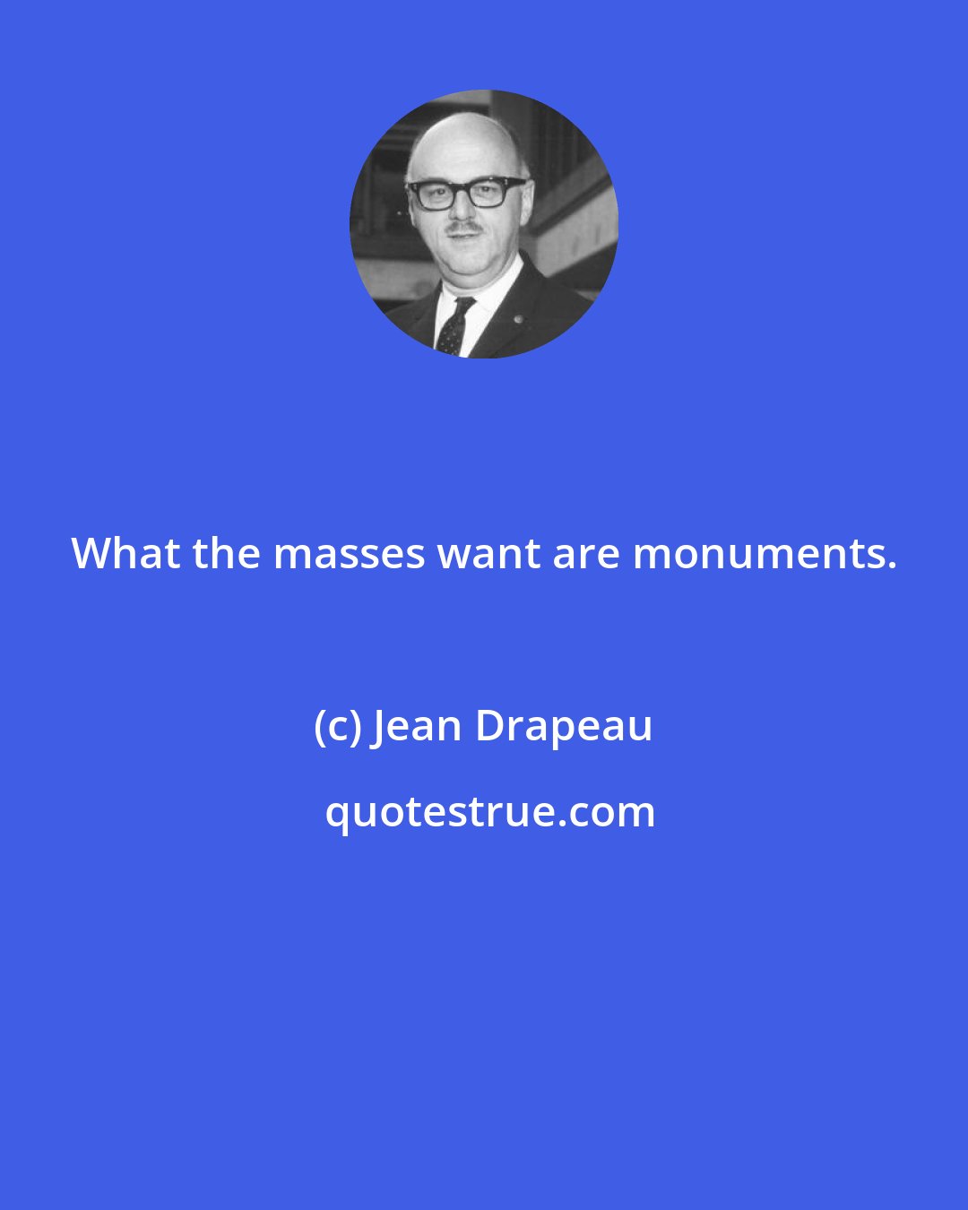 Jean Drapeau: What the masses want are monuments.