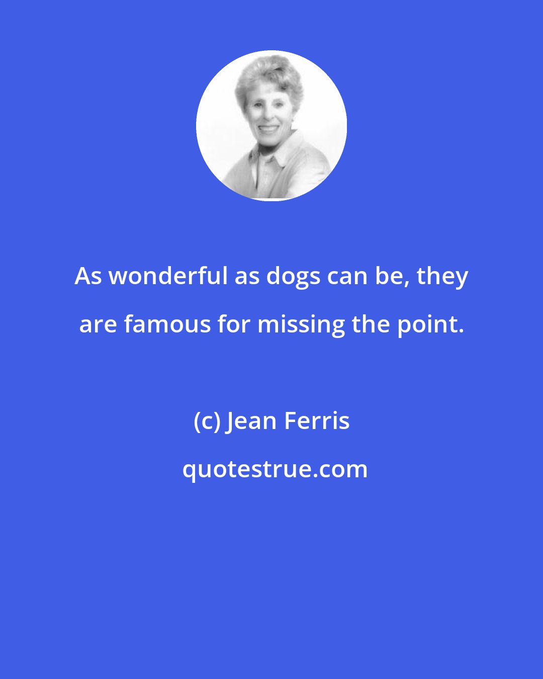 Jean Ferris: As wonderful as dogs can be, they are famous for missing the point.