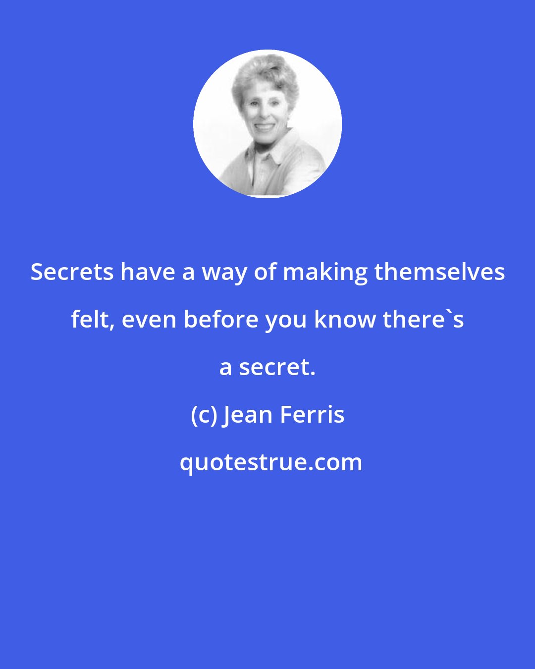 Jean Ferris: Secrets have a way of making themselves felt, even before you know there's a secret.
