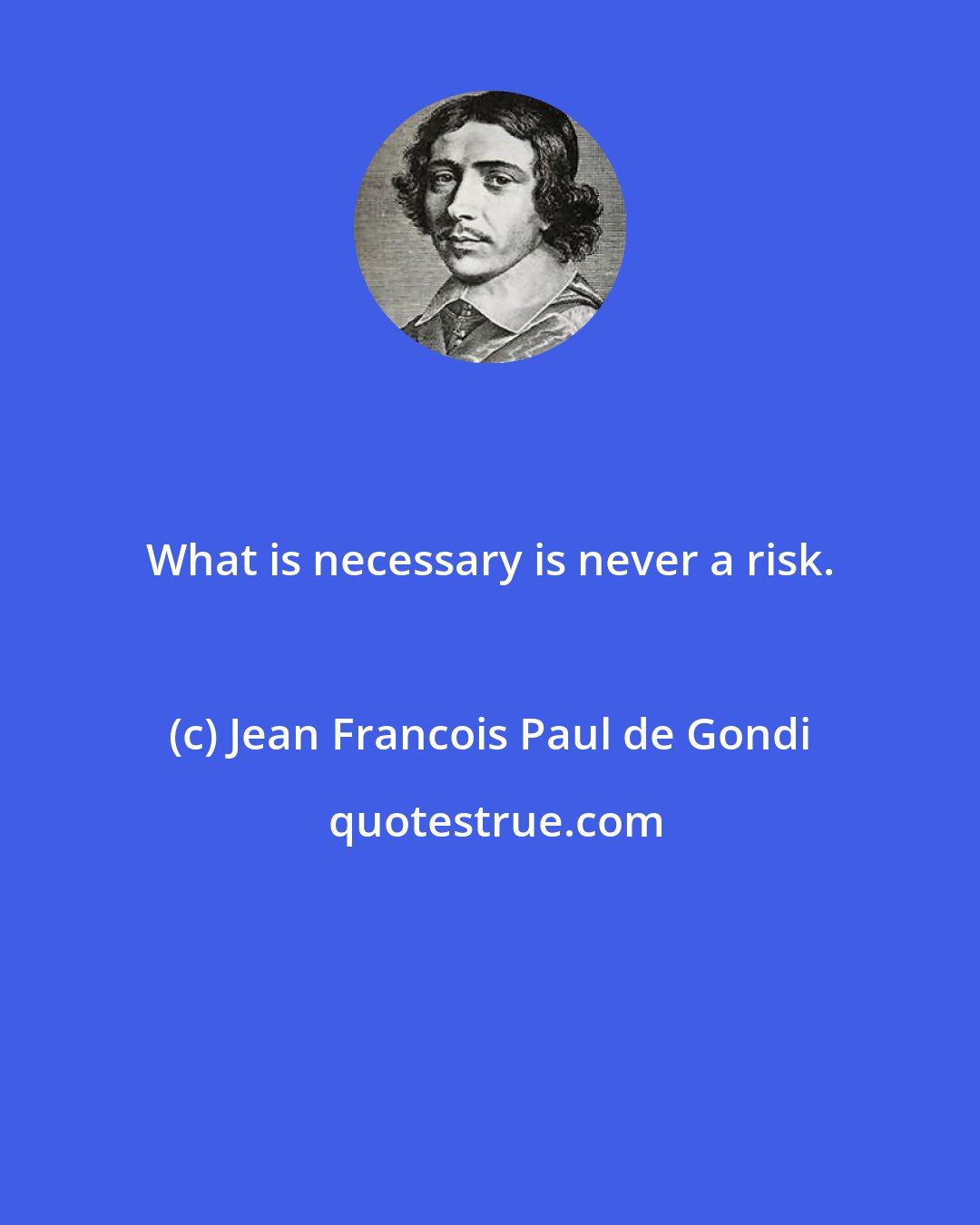 Jean Francois Paul de Gondi: What is necessary is never a risk.