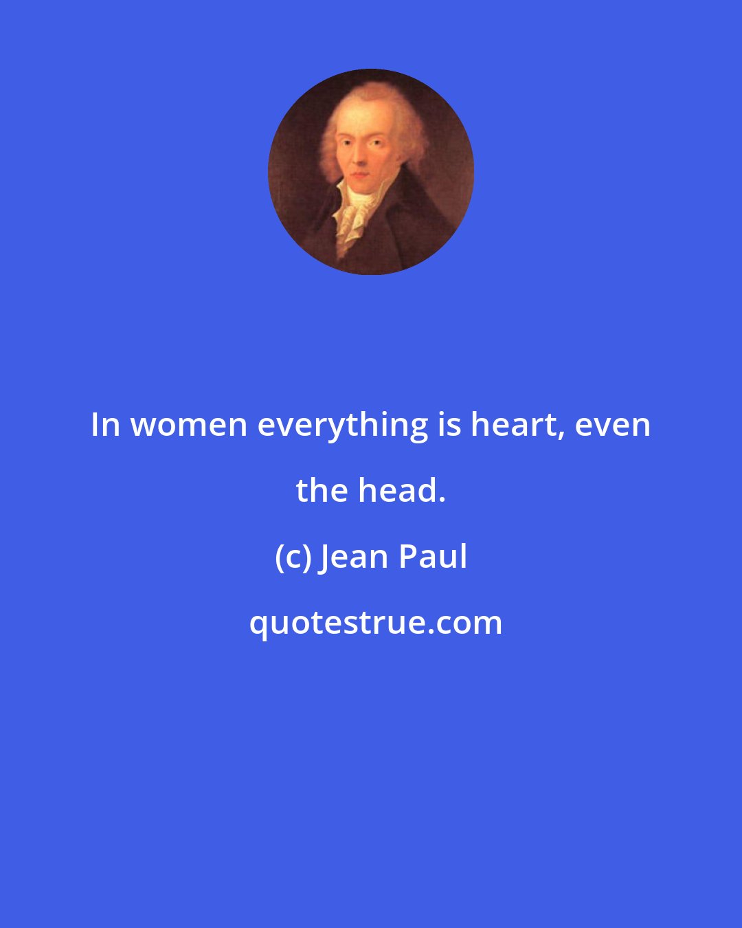 Jean Paul: In women everything is heart, even the head.