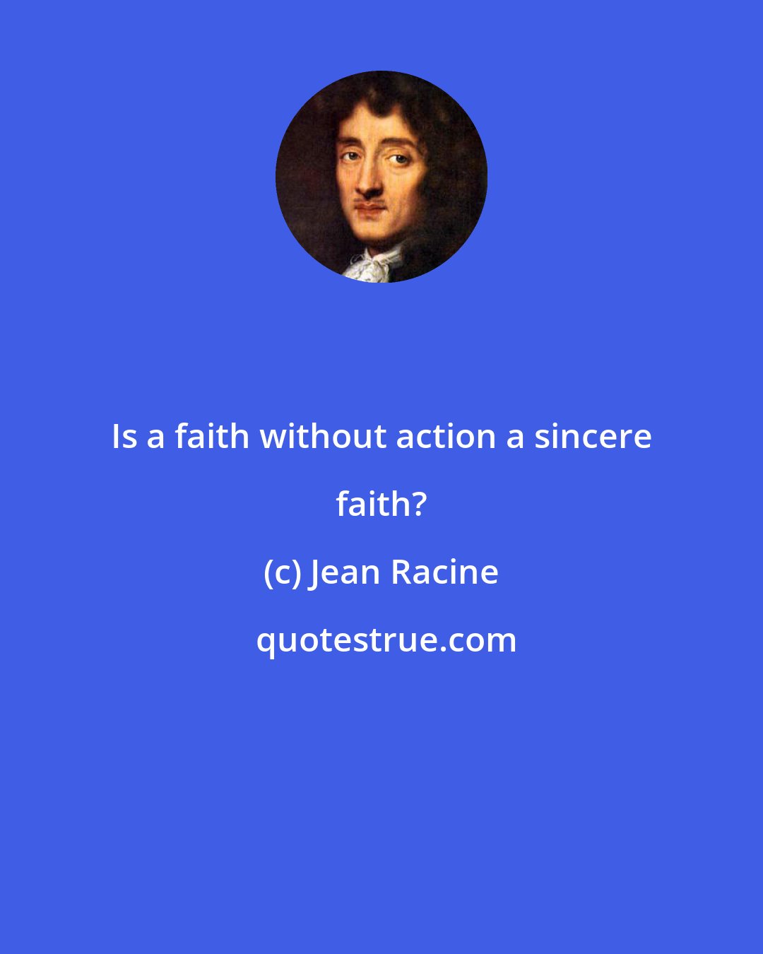 Jean Racine: Is a faith without action a sincere faith?
