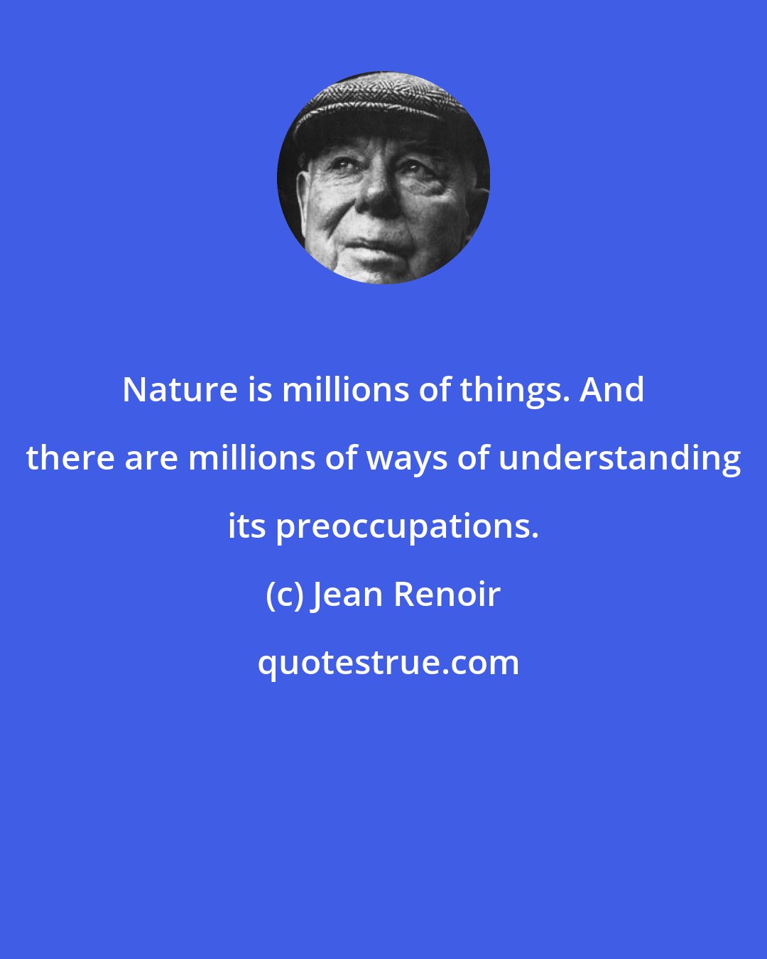 Jean Renoir: Nature is millions of things. And there are millions of ways of understanding its preoccupations.