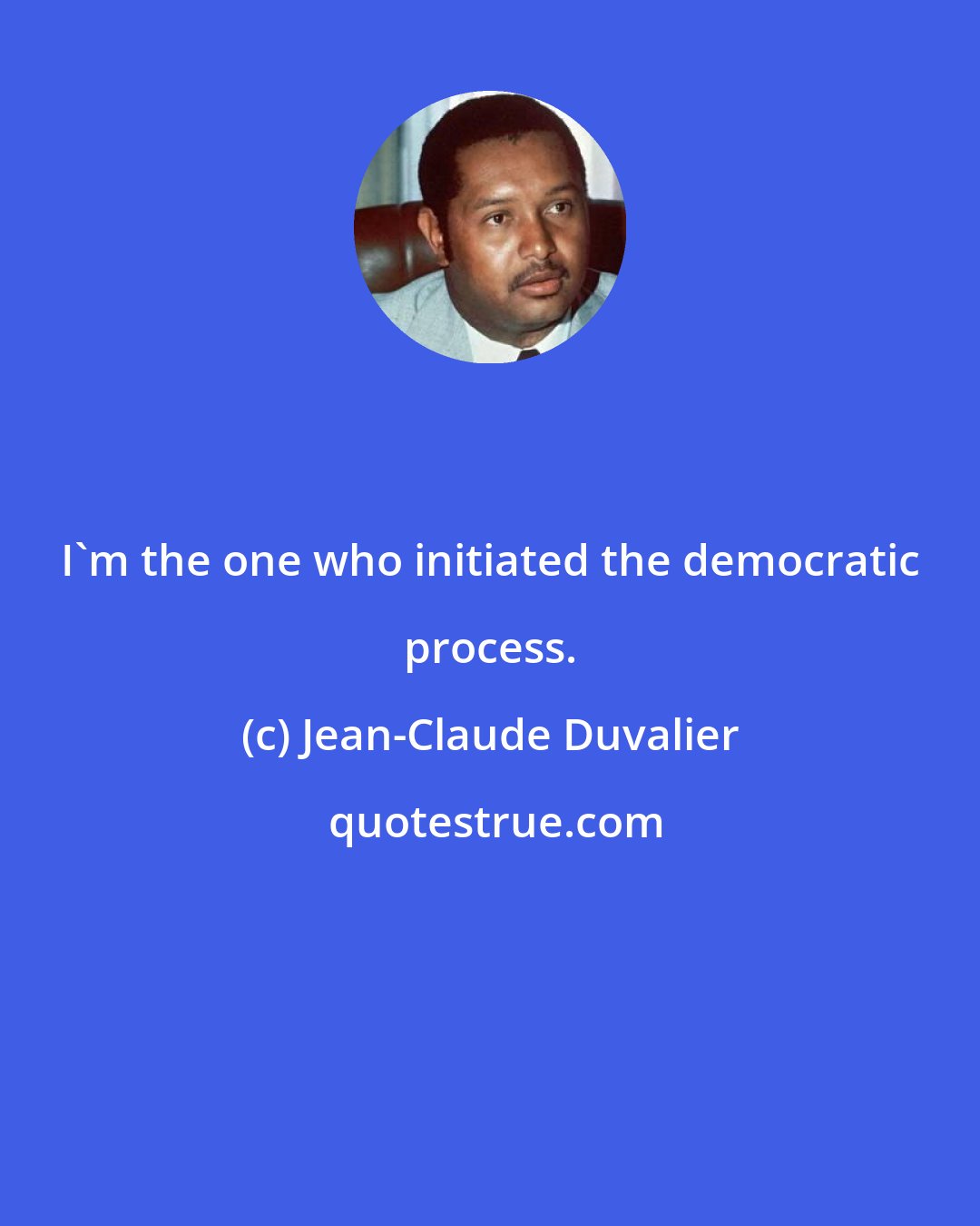 Jean-Claude Duvalier: I'm the one who initiated the democratic process.