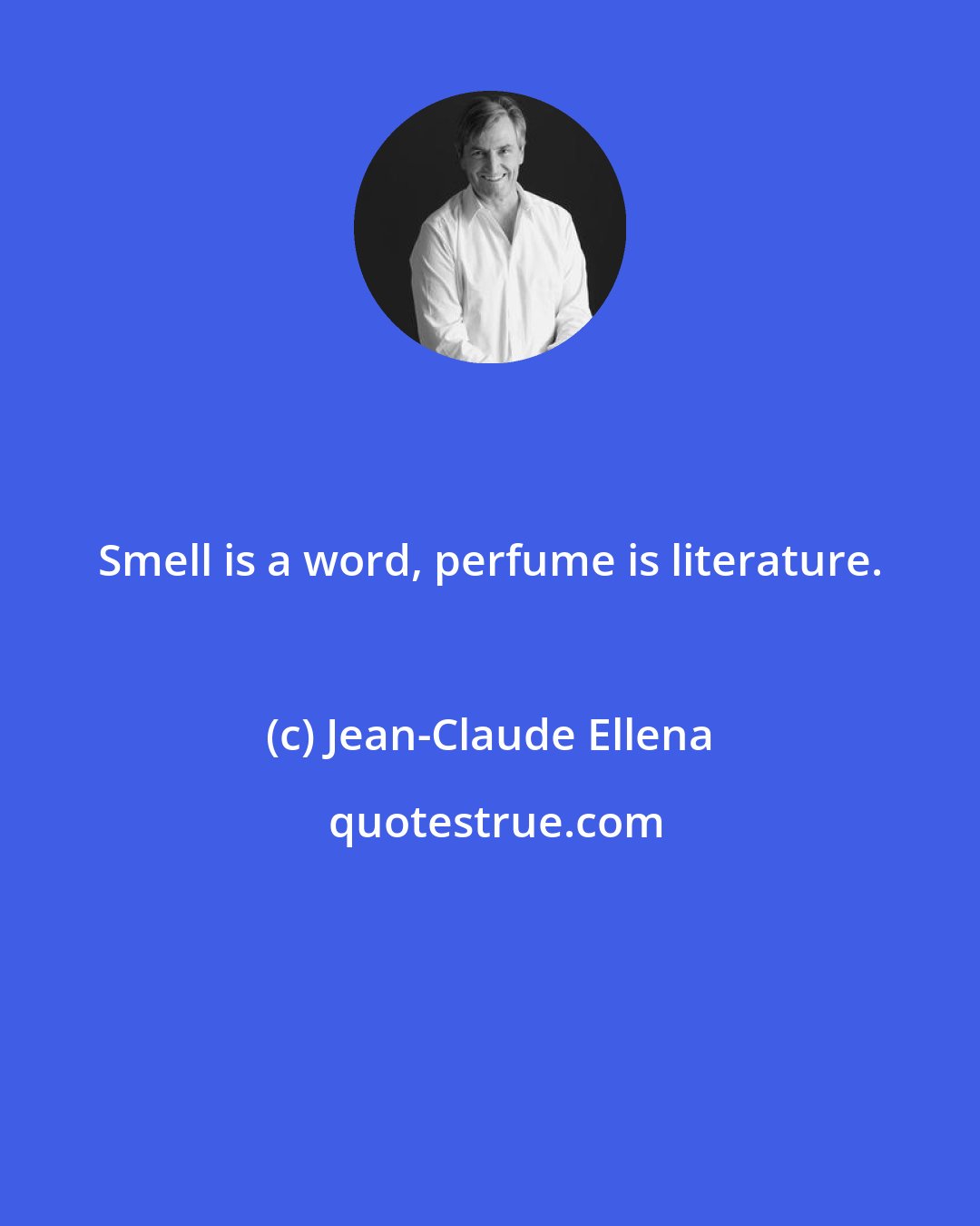 Jean-Claude Ellena: Smell is a word, perfume is literature.
