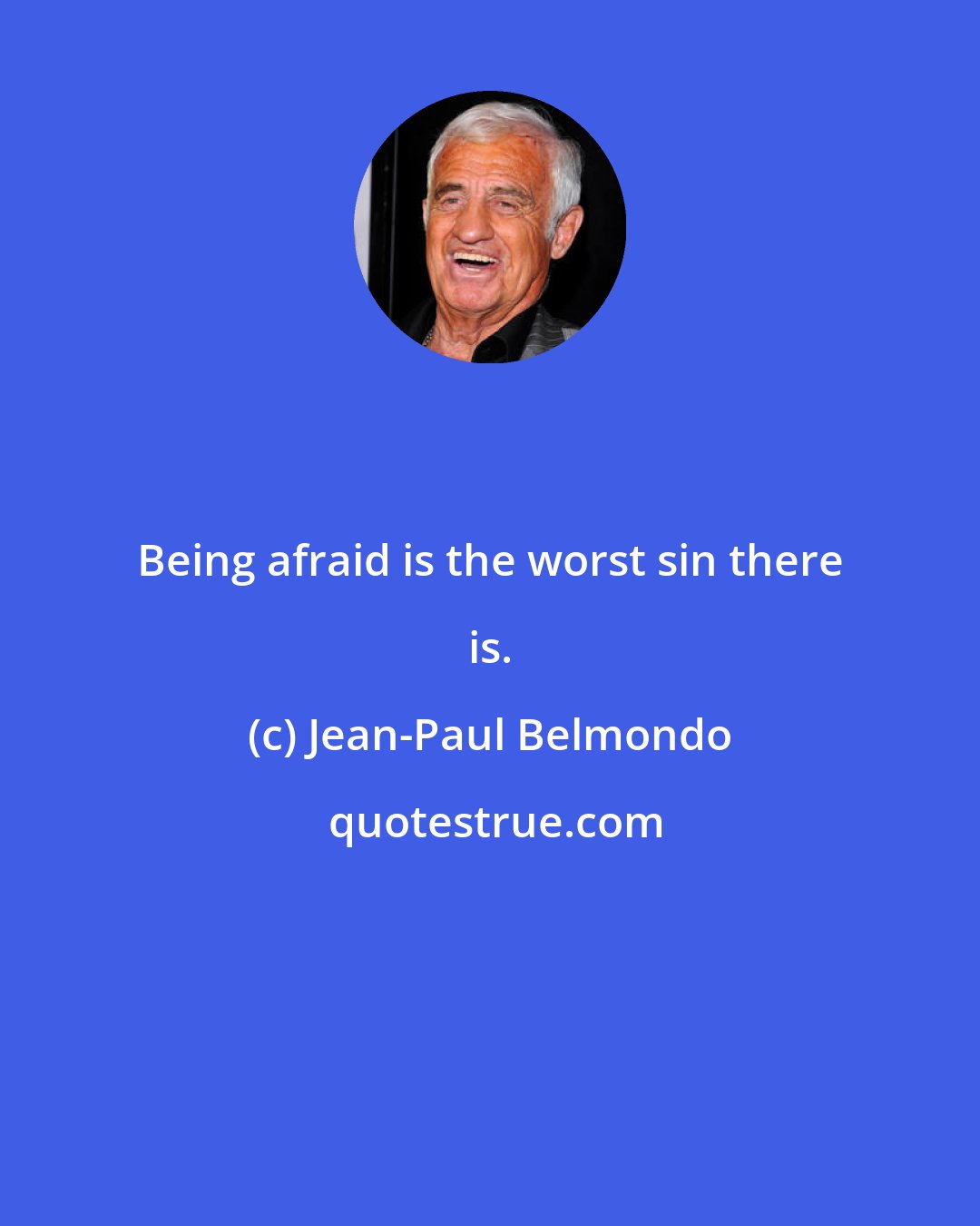 Jean-Paul Belmondo: Being afraid is the worst sin there is.