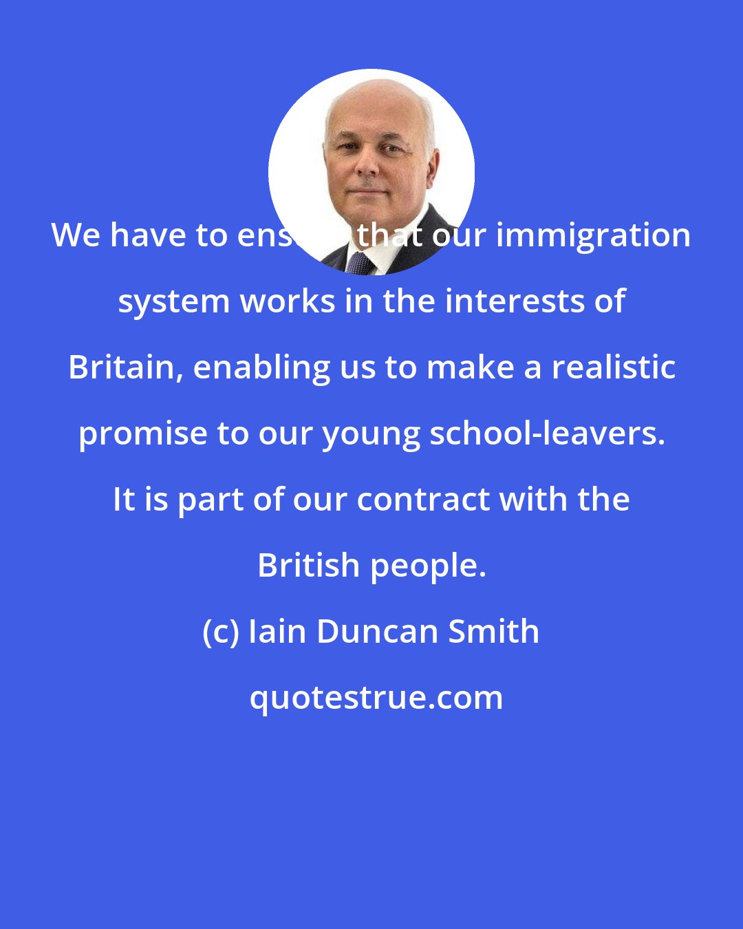 Iain Duncan Smith: We have to ensure that our immigration system works in the interests of Britain, enabling us to make a realistic promise to our young school-leavers. It is part of our contract with the British people.