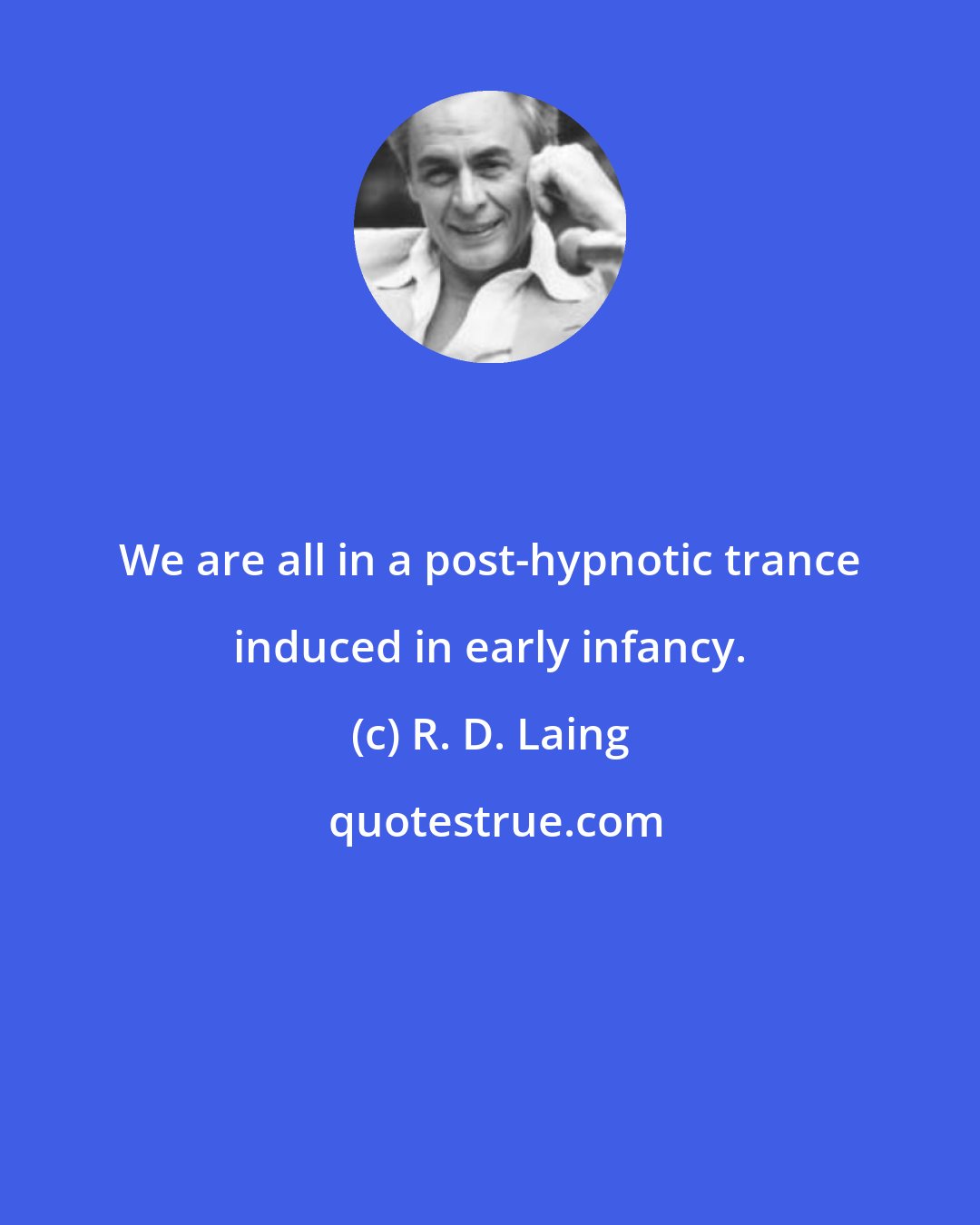 R. D. Laing: We are all in a post-hypnotic trance induced in early infancy.