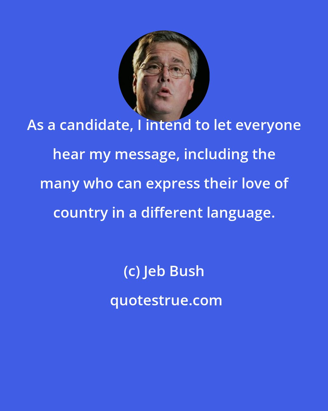 Jeb Bush: As a candidate, I intend to let everyone hear my message, including the many who can express their love of country in a different language.