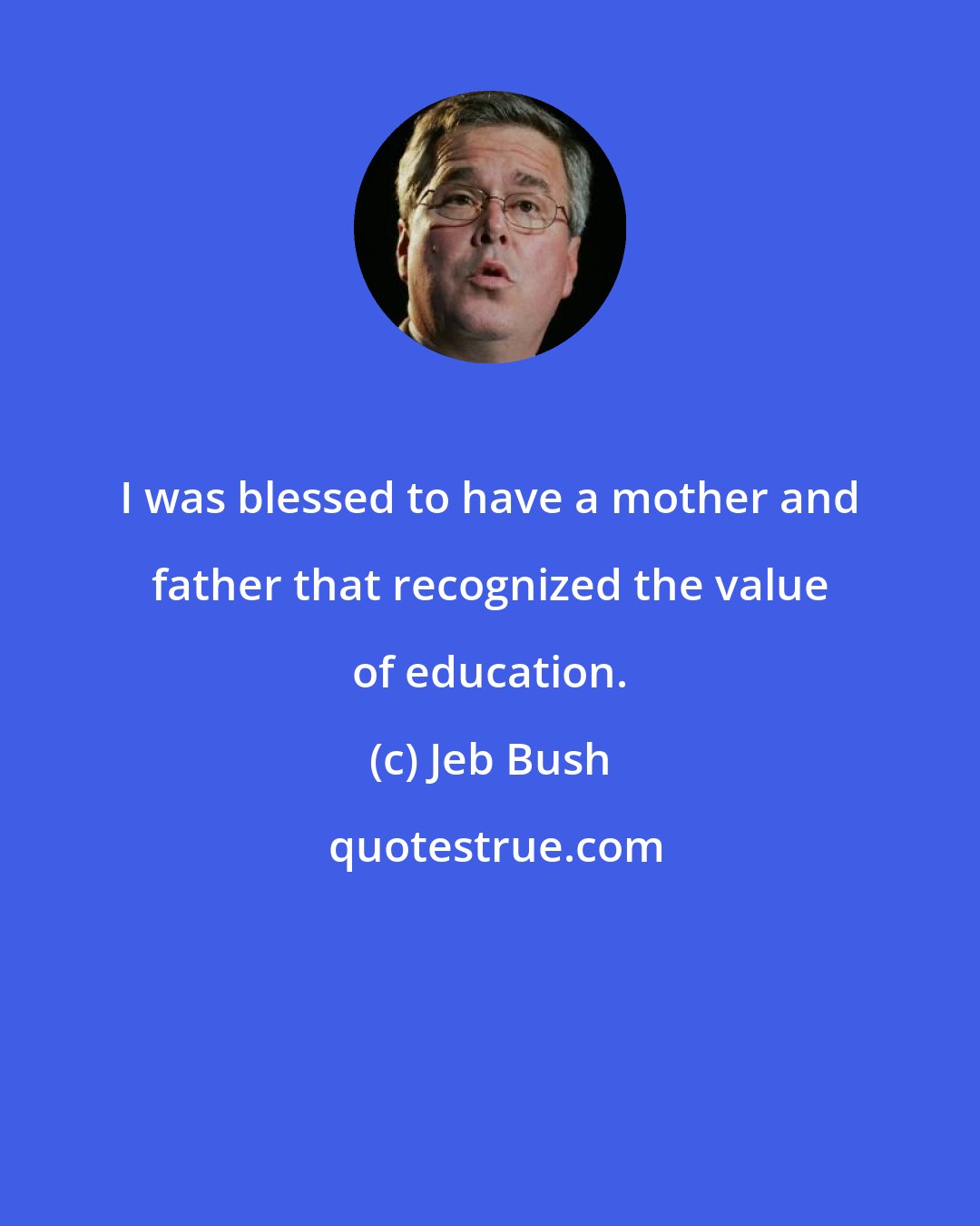 Jeb Bush: I was blessed to have a mother and father that recognized the value of education.