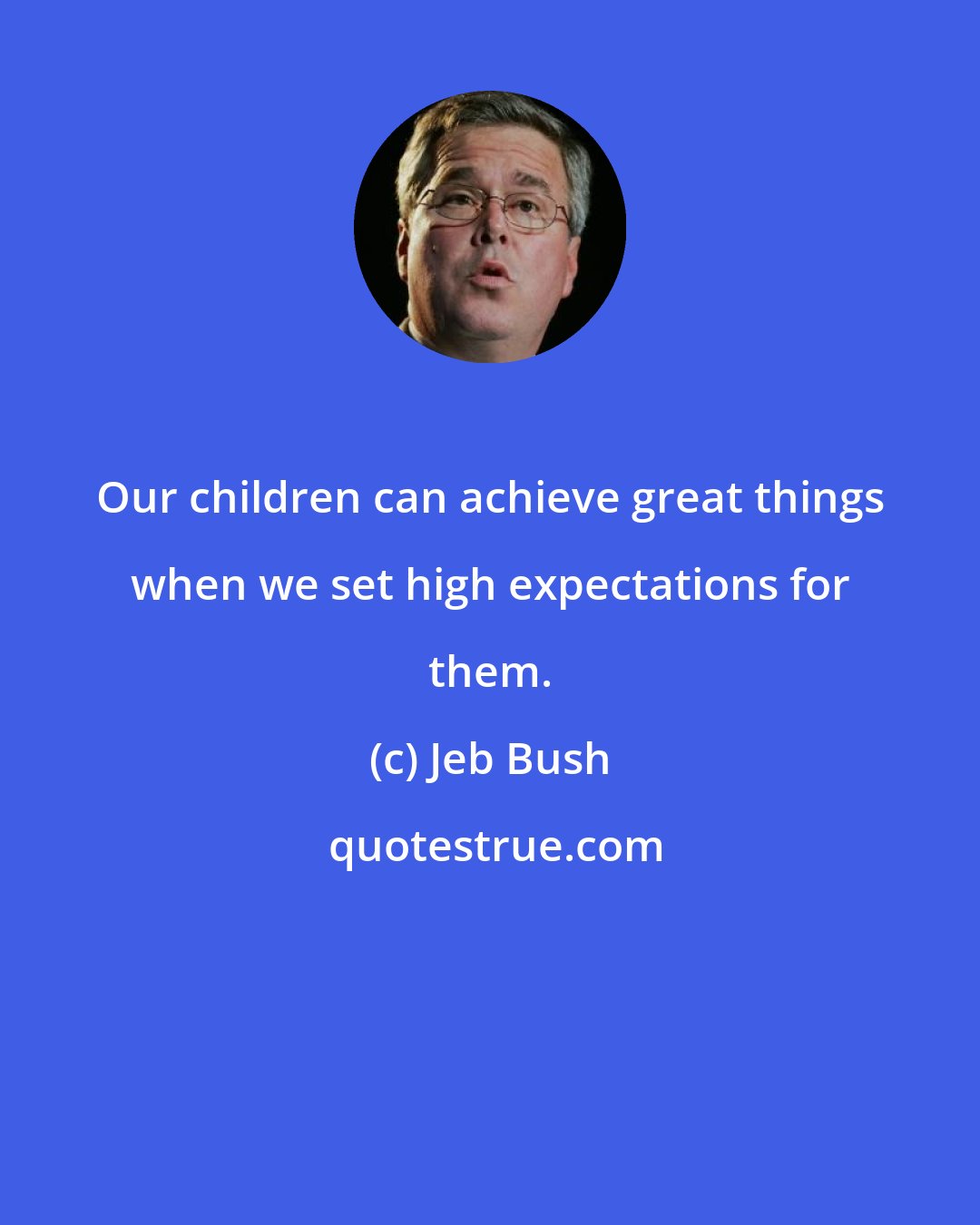 Jeb Bush: Our children can achieve great things when we set high expectations for them.