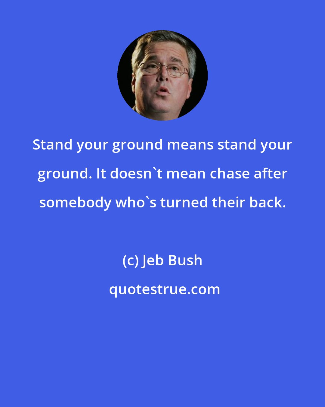 Jeb Bush: Stand your ground means stand your ground. It doesn't mean chase after somebody who's turned their back.