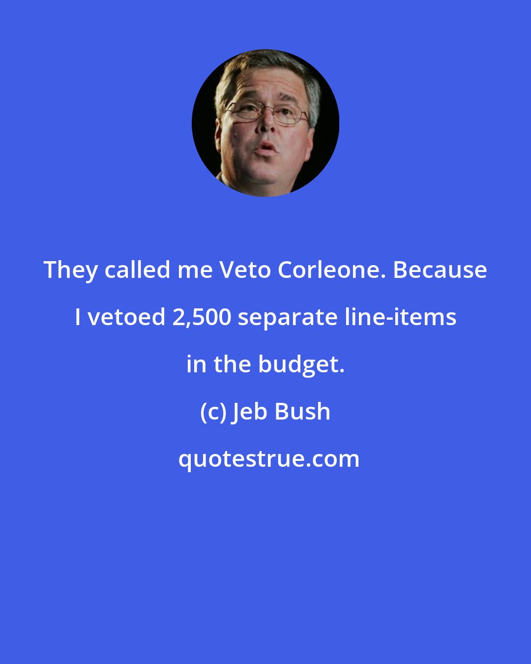 Jeb Bush: They called me Veto Corleone. Because I vetoed 2,500 separate line-items in the budget.
