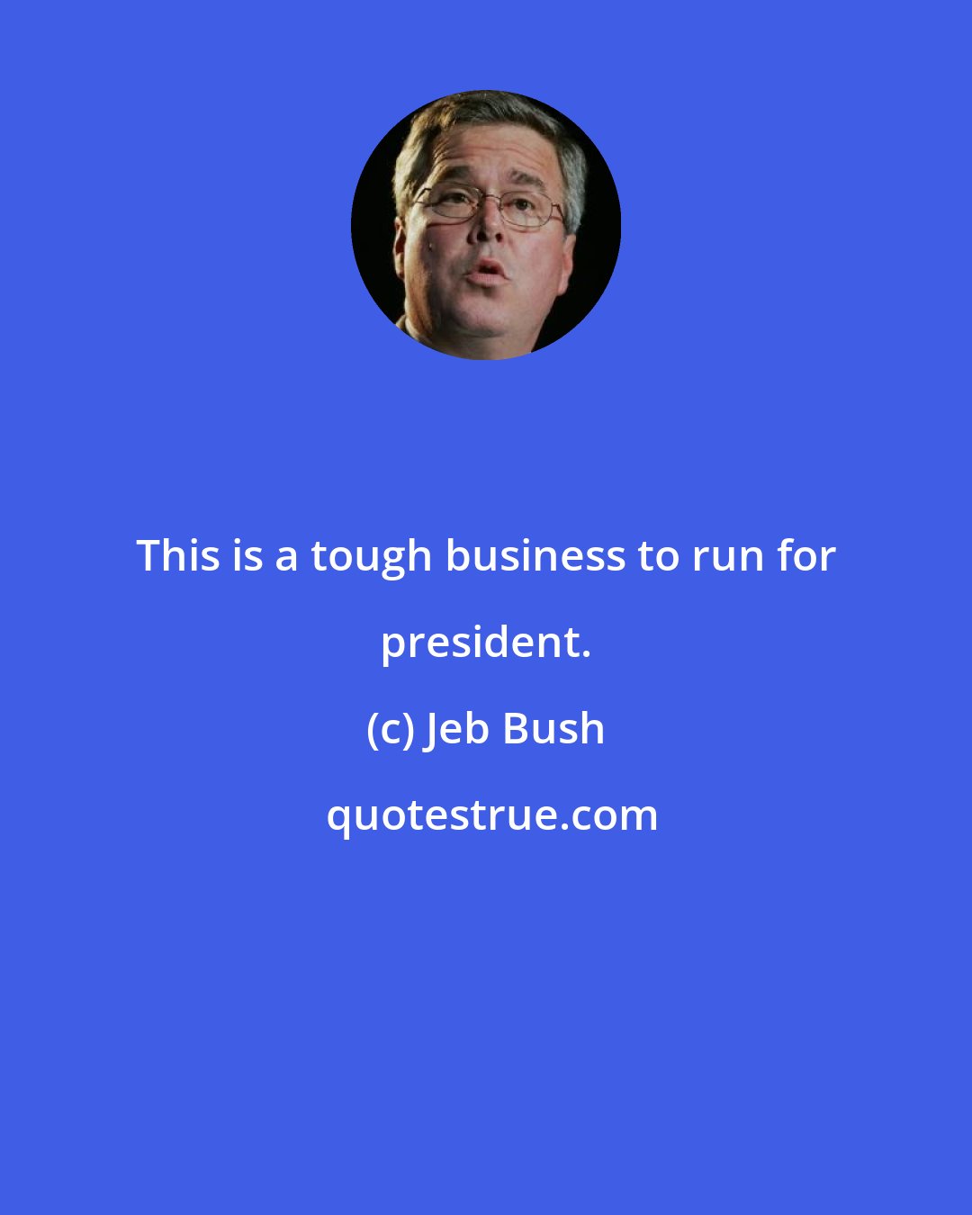 Jeb Bush: This is a tough business to run for president.