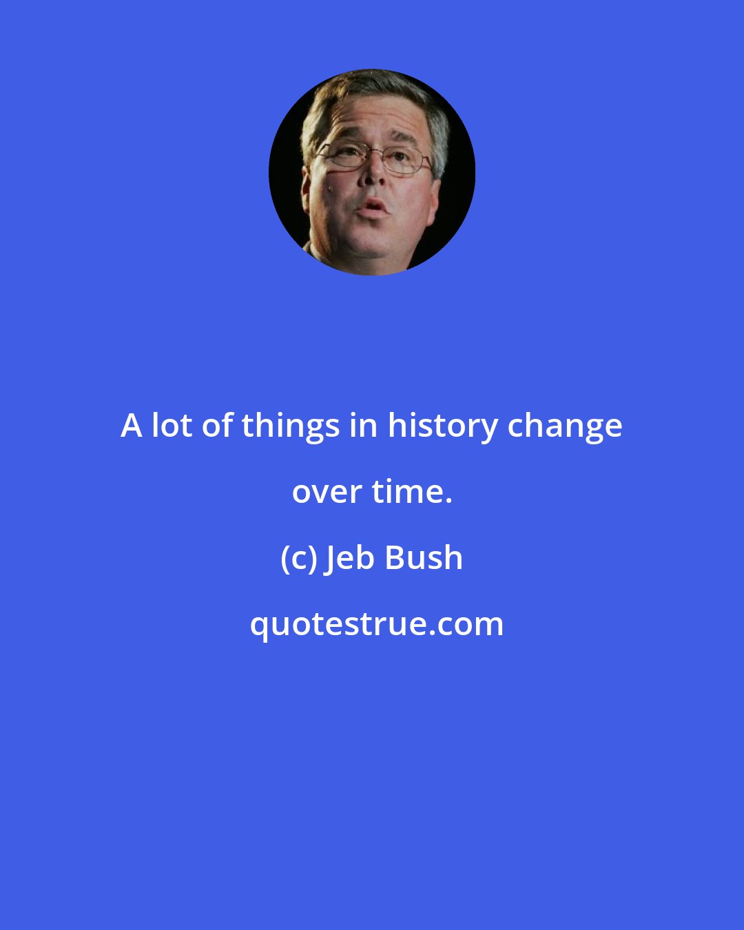 Jeb Bush: A lot of things in history change over time.
