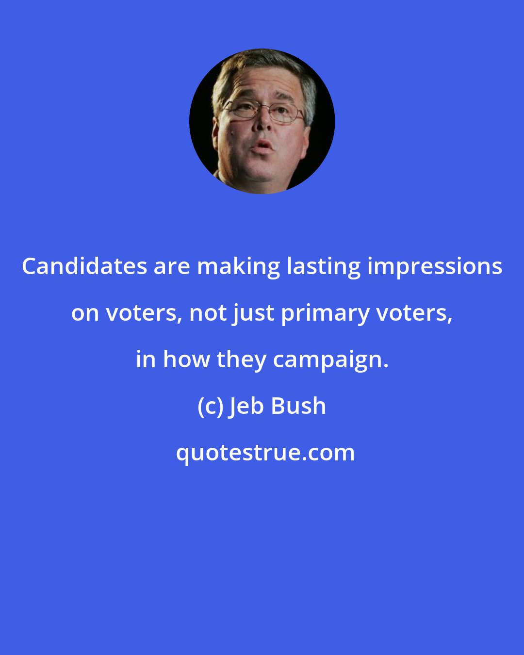 Jeb Bush: Candidates are making lasting impressions on voters, not just primary voters, in how they campaign.