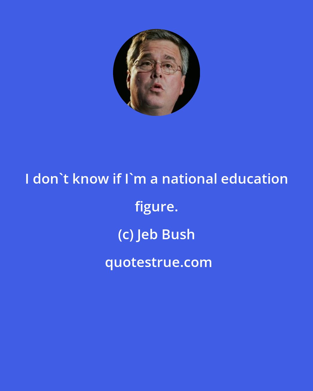 Jeb Bush: I don't know if I'm a national education figure.