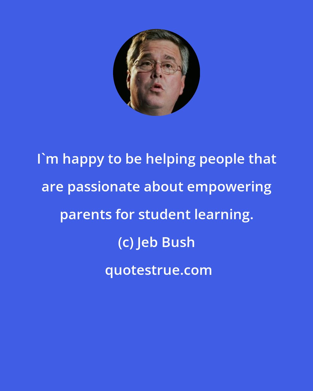 Jeb Bush: I'm happy to be helping people that are passionate about empowering parents for student learning.