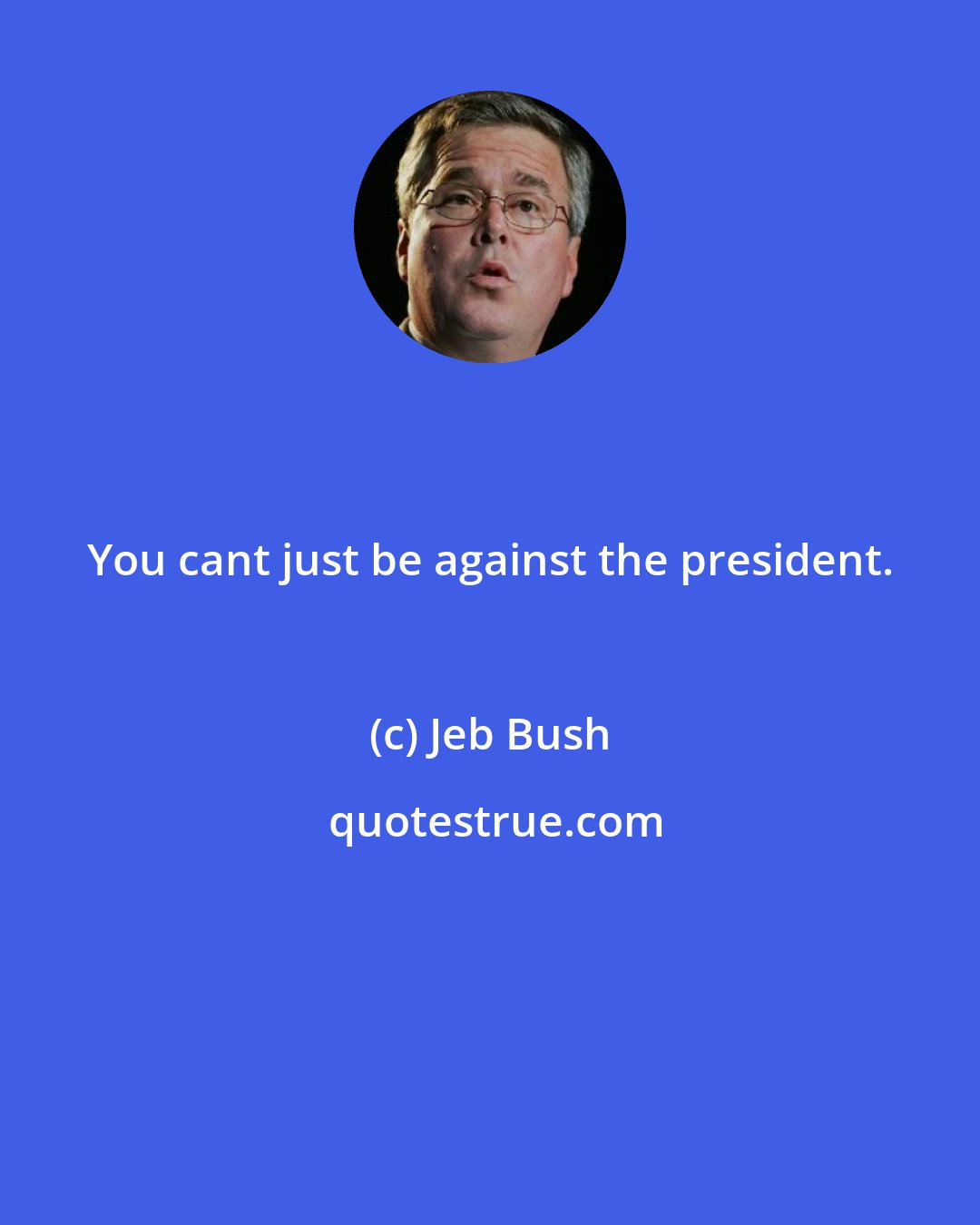 Jeb Bush: You cant just be against the president.