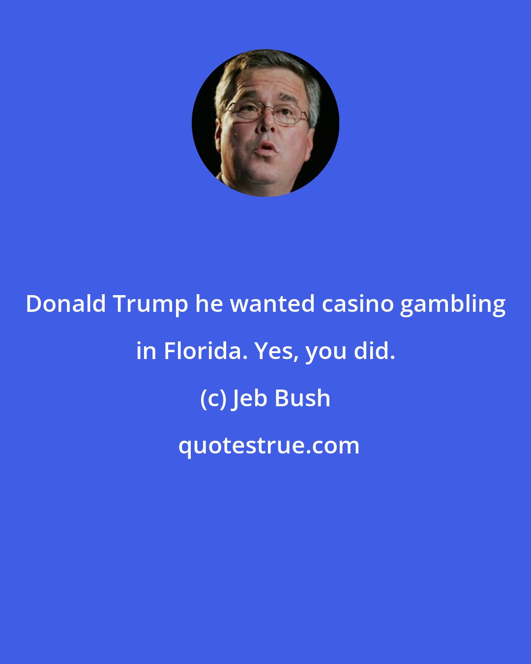 Jeb Bush: Donald Trump he wanted casino gambling in Florida. Yes, you did.