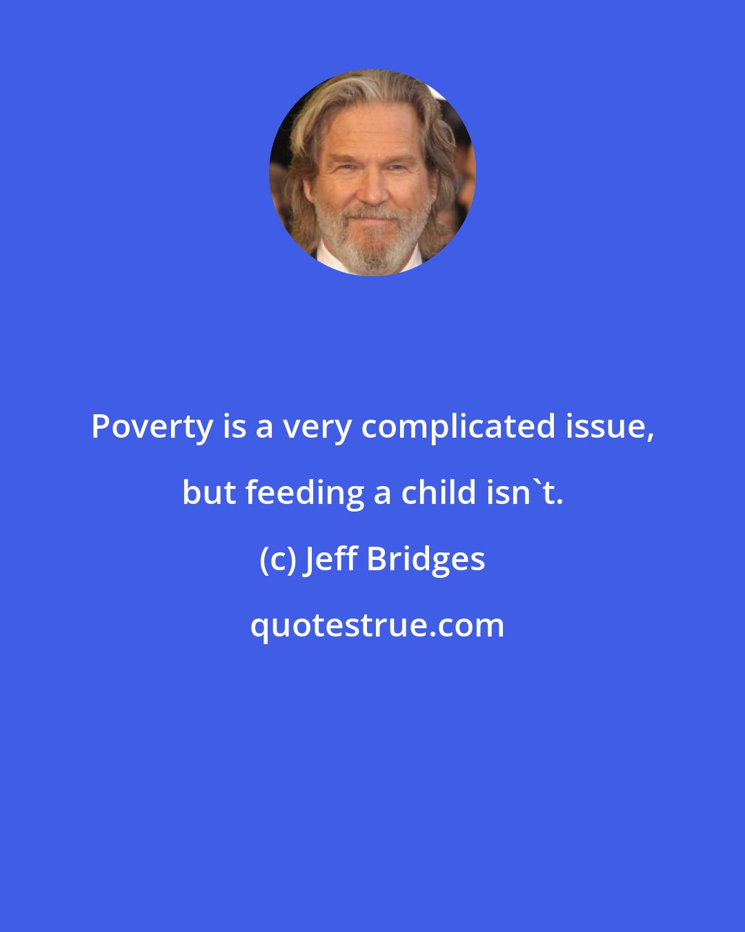 Jeff Bridges: Poverty is a very complicated issue, but feeding a child isn't.