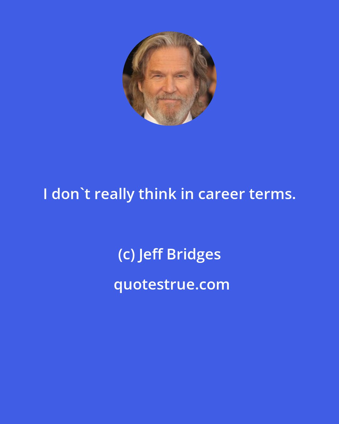 Jeff Bridges: I don't really think in career terms.
