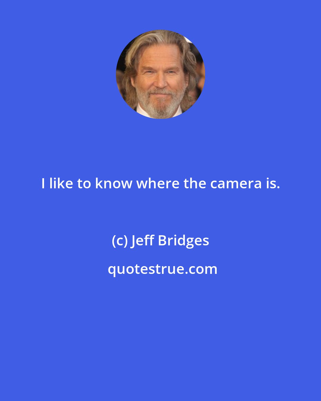 Jeff Bridges: I like to know where the camera is.
