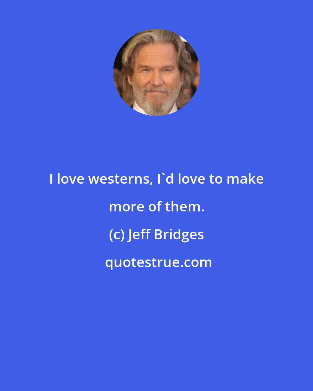 Jeff Bridges: I love westerns, I'd love to make more of them.