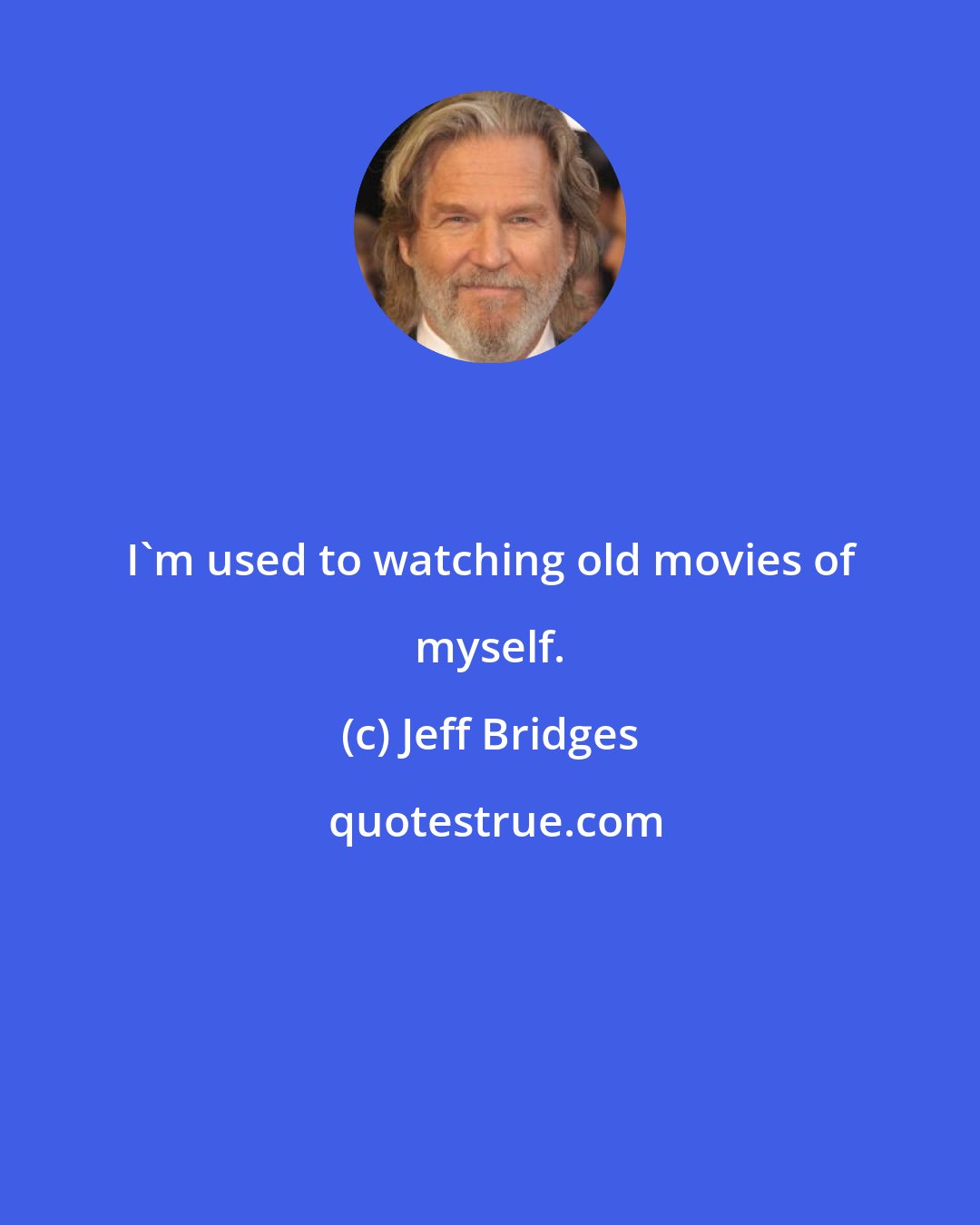 Jeff Bridges: I'm used to watching old movies of myself.