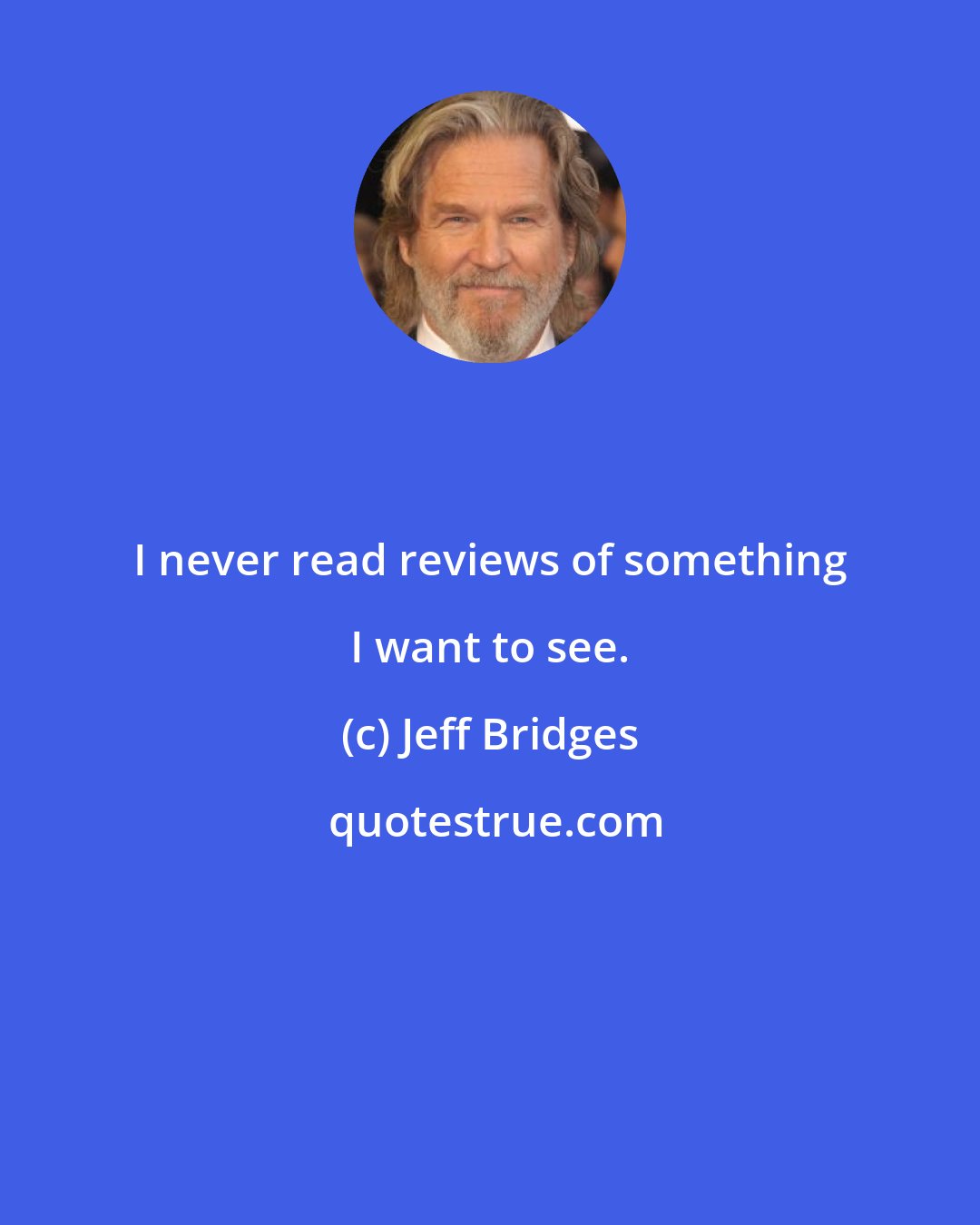 Jeff Bridges: I never read reviews of something I want to see.