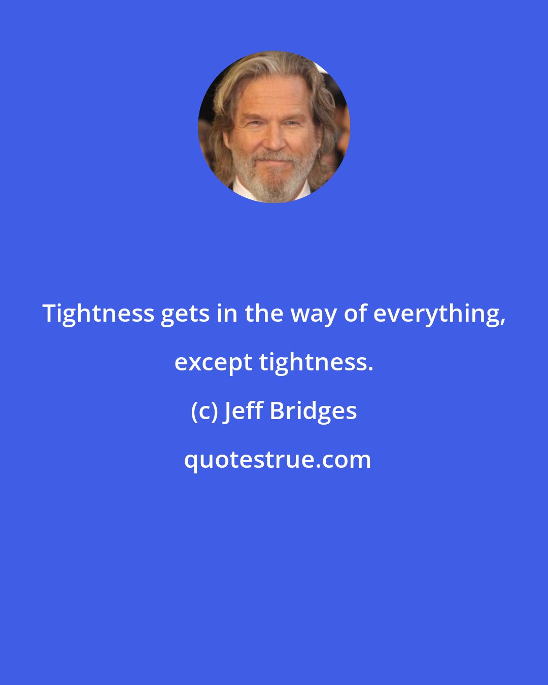 Jeff Bridges: Tightness gets in the way of everything, except tightness.