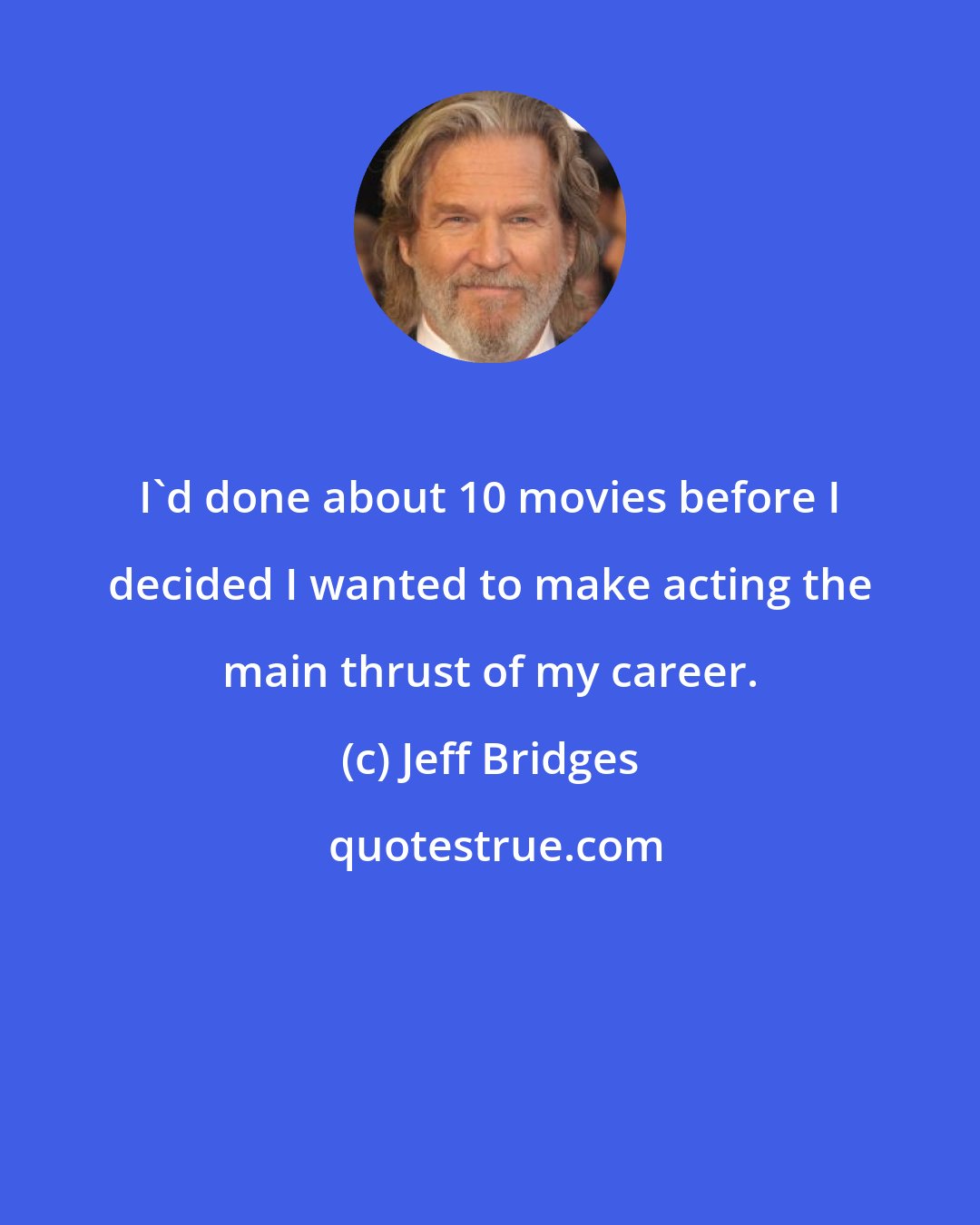 Jeff Bridges: I'd done about 10 movies before I decided I wanted to make acting the main thrust of my career.