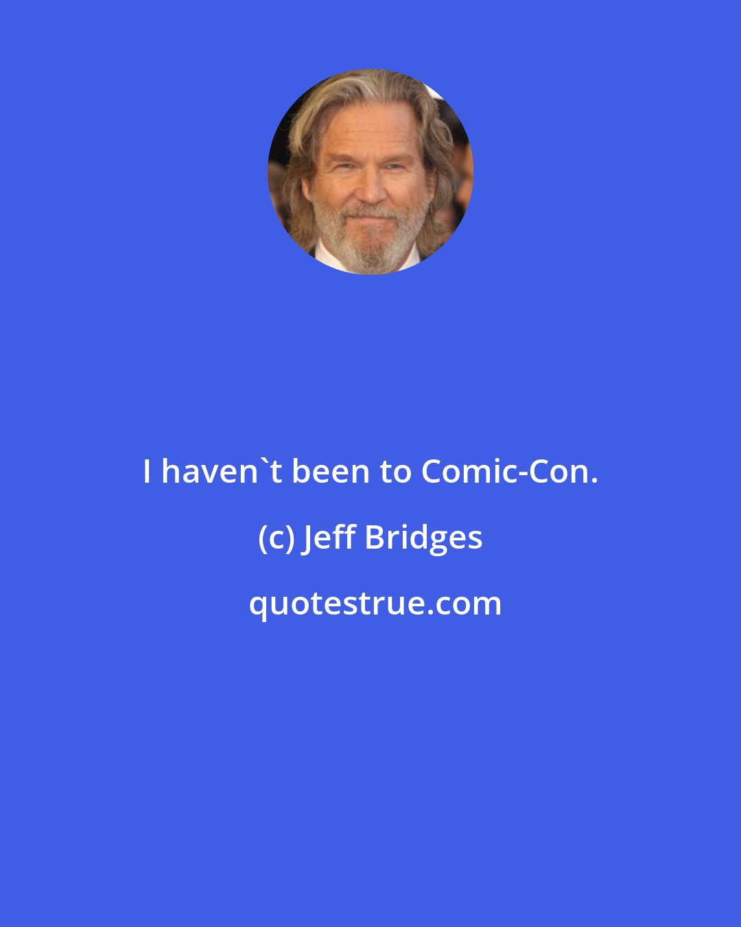 Jeff Bridges: I haven't been to Comic-Con.
